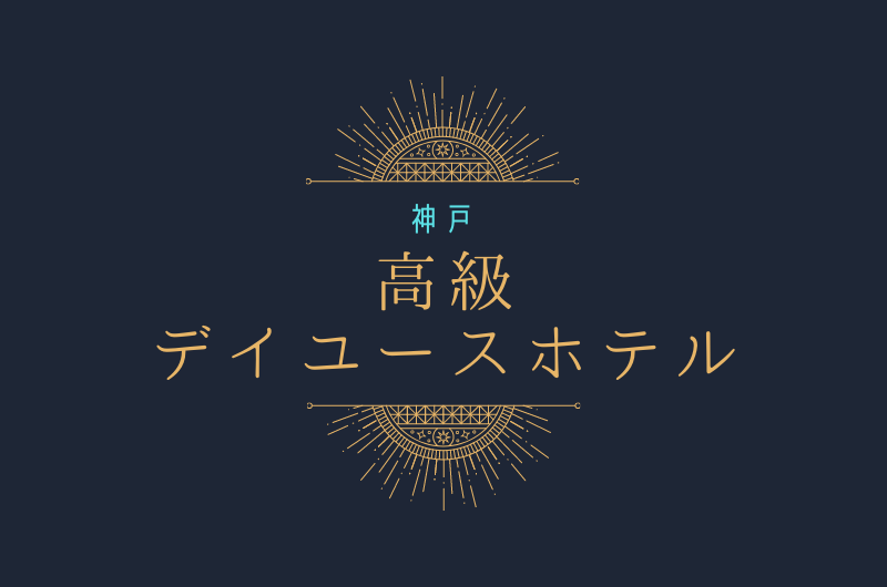 神戸市内【高級ホテル】7選 「かしこく優雅に」デイユース利用！